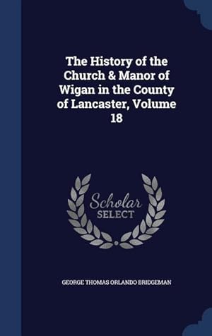 Bild des Verkufers fr The History of the Church & Manor of Wigan in the County of Lancaster, Volume 18 zum Verkauf von moluna