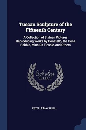 Bild des Verkufers fr Tuscan Sculpture of the Fifteenth Century: A Collection of Sixteen Pictures Reproducing Works by Donatello, the Della Robbia, Mina Da Fiesole, and Oth zum Verkauf von moluna