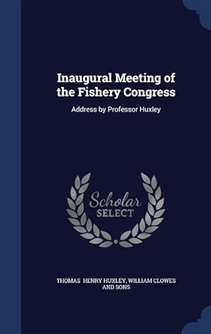 Bild des Verkufers fr Inaugural Meeting of the Fishery Congress: Address by Professor Huxley zum Verkauf von moluna