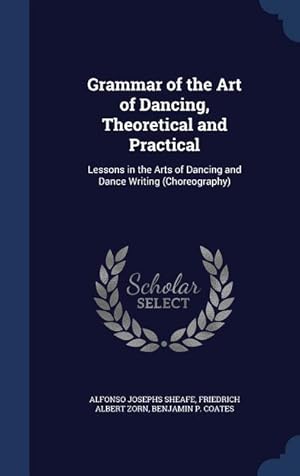 Immagine del venditore per Grammar of the Art of Dancing, Theoretical and Practical: Lessons in the Arts of Dancing and Dance Writing (Choreography) venduto da moluna