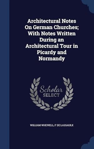 Bild des Verkufers fr Architectural Notes On German Churches With Notes Written During an Architectural Tour in Picardy and Normandy zum Verkauf von moluna