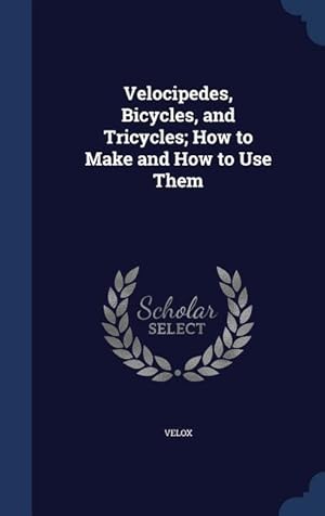 Bild des Verkufers fr Velocipedes, Bicycles, and Tricycles How to Make and How to Use Them zum Verkauf von moluna