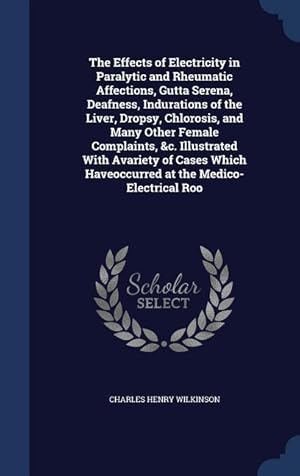 Bild des Verkufers fr The Effects of Electricity in Paralytic and Rheumatic Affections, Gutta Serena, Deafness, Indurations of the Liver, Dropsy, Chlorosis, and Many Other zum Verkauf von moluna