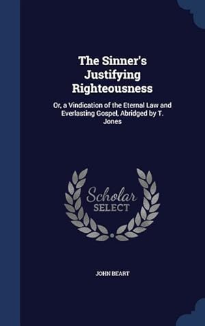 Seller image for The Sinner\ s Justifying Righteousness: Or, a Vindication of the Eternal Law and Everlasting Gospel, Abridged by T. Jones for sale by moluna