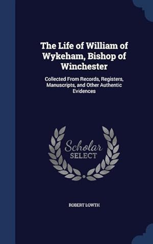 Bild des Verkufers fr The Life of William of Wykeham, Bishop of Winchester: Collected From Records, Registers, Manuscripts, and Other Authentic Evidences zum Verkauf von moluna