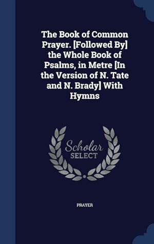 Seller image for The Book of Common Prayer. [Followed By] the Whole Book of Psalms, in Metre [In the Version of N. Tate and N. Brady] With Hymns for sale by moluna