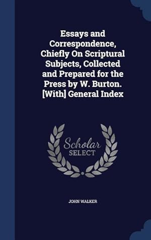 Bild des Verkufers fr Essays and Correspondence, Chiefly On Scriptural Subjects, Collected and Prepared for the Press by W. Burton. [With] General Index zum Verkauf von moluna