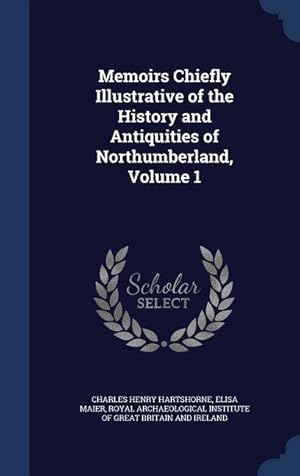 Bild des Verkufers fr Memoirs Chiefly Illustrative of the History and Antiquities of Northumberland Volume 1 zum Verkauf von moluna