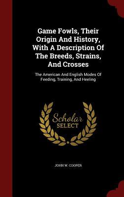 Seller image for Game Fowls, Their Origin And History, With A Description Of The Breeds, Strains, And Crosses: The American And English Modes Of Feeding, Training, And for sale by moluna