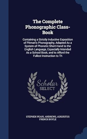 Image du vendeur pour The Complete Phonographic Class-Book: Containing a Strictly Inductive Exposition of Pitman\ s Phonography, Adapted As a System of Phonetic Short-Hand t mis en vente par moluna