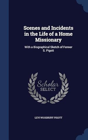 Bild des Verkufers fr Scenes and Incidents in the Life of a Home Missionary: With a Biographical Sketch of Fenner S. Pigott zum Verkauf von moluna