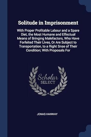 Bild des Verkufers fr Solitude in Imprisonment: With Proper Profitable Labour and a Spare Diet, the Most Humane and Effectual Means of Bringing Malefactors, Who Have zum Verkauf von moluna