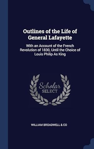 Bild des Verkufers fr Outlines of the Life of General Lafayette: With an Account of the French Revolution of 1830, Until the Choice of Louis Philip As King zum Verkauf von moluna