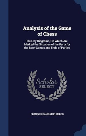 Bild des Verkufers fr Analysis of the Game of Chess: Illus. by Diagrams, On Which Are Marked the Situation of the Party for the Back-Games and Ends of Parties zum Verkauf von moluna