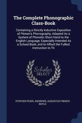 Image du vendeur pour The Complete Phonographic Class-Book: Containing a Strictly Inductive Exposition of Pitman\ s Phonography, Adapted As a System of Phonetic Short-Hand t mis en vente par moluna