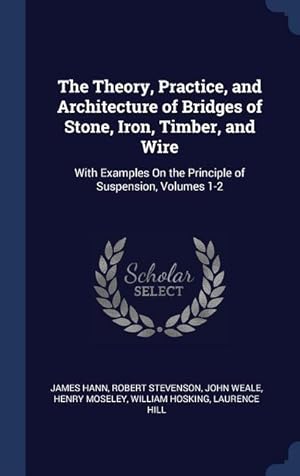 Bild des Verkufers fr The Theory, Practice, and Architecture of Bridges of Stone, Iron, Timber, and Wire: With Examples On the Principle of Suspension, Volumes 1-2 zum Verkauf von moluna