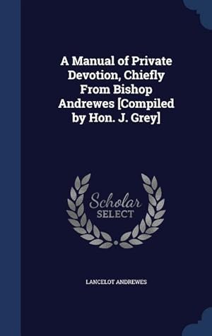 Bild des Verkufers fr A Manual of Private Devotion, Chiefly From Bishop Andrewes [Compiled by Hon. J. Grey] zum Verkauf von moluna