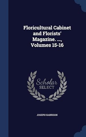 Bild des Verkufers fr Floricultural Cabinet and Florists\ Magazine. ., Volumes 15-16 zum Verkauf von moluna