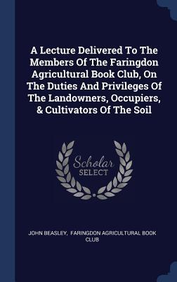 Bild des Verkufers fr A Lecture Delivered To The Members Of The Faringdon Agricultural Book Club, On The Duties And Privileges Of The Landowners, Occupiers, & Cultivators O zum Verkauf von moluna