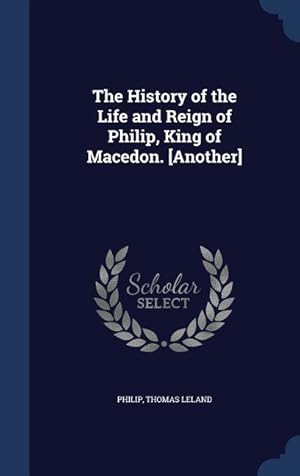 Image du vendeur pour The History of the Life and Reign of Philip, King of Macedon. [Another] mis en vente par moluna