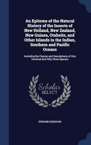 Seller image for An Epitome of the Natural History of the Insects of New Holland, New Zealand, New Guinea, Otaheite, and Other Islands in the Indian, Southern and Paci for sale by moluna