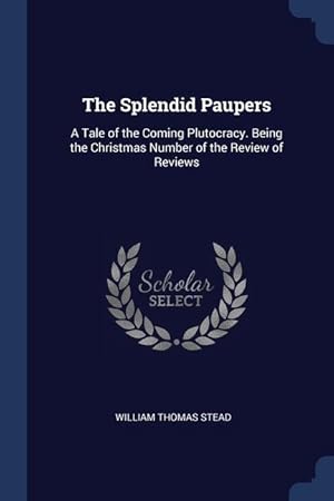 Bild des Verkufers fr The Splendid Paupers: A Tale of the Coming Plutocracy. Being the Christmas Number of the Review of Reviews zum Verkauf von moluna