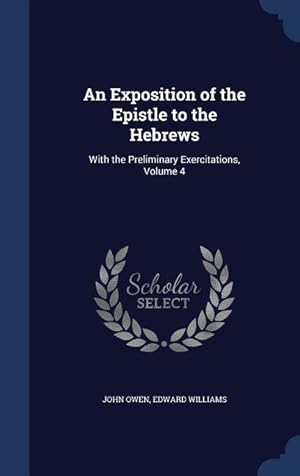 Bild des Verkufers fr An Exposition of the Epistle to the Hebrews: With the Preliminary Exercitations, Volume 4 zum Verkauf von moluna