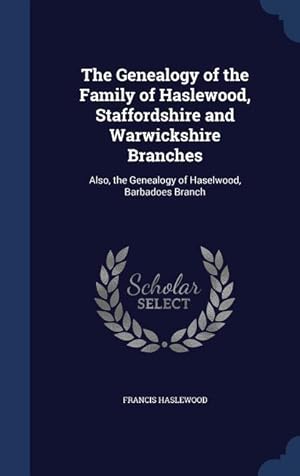 Bild des Verkufers fr The Genealogy of the Family of Haslewood, Staffordshire and Warwickshire Branches: Also, the Genealogy of Haselwood, Barbadoes Branch zum Verkauf von moluna