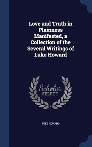 Bild des Verkufers fr Love and Truth in Plainness Manifested, a Collection of the Several Writings of Luke Howard zum Verkauf von moluna