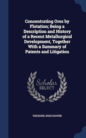 Bild des Verkufers fr Concentrating Ores by Flotation Being a Description and History of a Recent Metallurgical Development, Together With a Summary of Patents and Litigat zum Verkauf von moluna