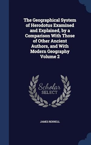 Bild des Verkufers fr The Geographical System of Herodotus Examined and Explained, by a Comparison With Those of Other Ancient Authors, and With Modern Geography Volume 2 zum Verkauf von moluna