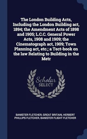 Immagine del venditore per The London Building Acts, Including the London Building act, 1894 the Amendment Acts of 1898 and 1905 L.C.C. General Power Acts, 1908 and 1909 the venduto da moluna