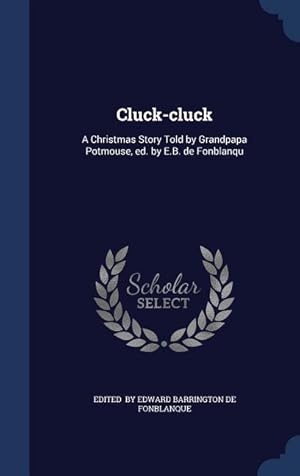 Image du vendeur pour Cluck-cluck: A Christmas Story Told by Grandpapa Potmouse, ed. by E.B. de Fonblanqu mis en vente par moluna