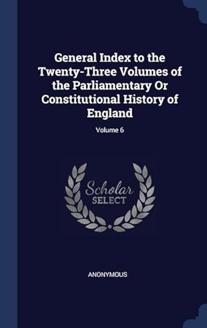 Bild des Verkufers fr General Index to the Twenty-Three Volumes of the Parliamentary Or Constitutional History of England Volume 6 zum Verkauf von moluna