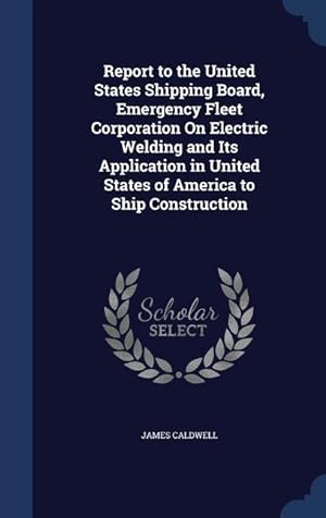 Bild des Verkufers fr Report to the United States Shipping Board, Emergency Fleet Corporation On Electric Welding and Its Application in United States of America to Ship Co zum Verkauf von moluna