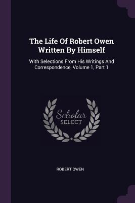 Immagine del venditore per The Life Of Robert Owen Written By Himself: With Selections From His Writings And Correspondence, Volume 1, Part 1 (Paperback or Softback) venduto da BargainBookStores