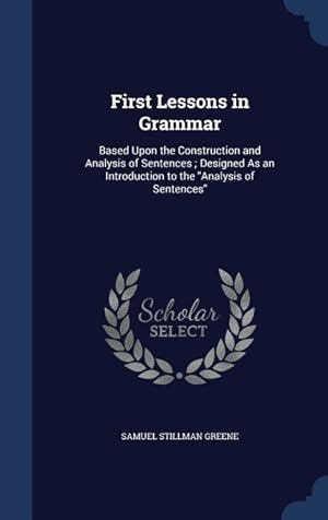 Bild des Verkufers fr First Lessons in Grammar: Based Upon the Construction and Analysis of Sentences Designed As an Introduction to the Analysis of Sentences zum Verkauf von moluna