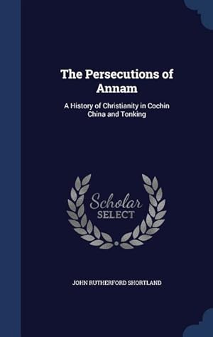 Image du vendeur pour The Persecutions of Annam: A History of Christianity in Cochin China and Tonking mis en vente par moluna