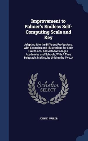 Seller image for Improvement to Palmer\ s Endless Self-Computing Scale and Key: Adapting It to the Different Professions, With Examples and Illustrations for Each Profe for sale by moluna