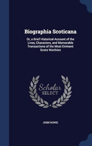 Bild des Verkufers fr Biographia Scoticana: Or, a Brief Historical Account of the Lives, Characters, and Memorable Transactions of the Most Eminent Scots Worthies zum Verkauf von moluna