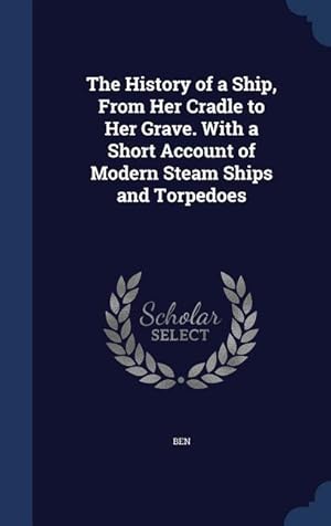 Seller image for The History of a Ship, From Her Cradle to Her Grave. With a Short Account of Modern Steam Ships and Torpedoes for sale by moluna