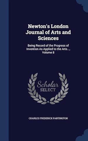 Bild des Verkufers fr Newton\ s London Journal of Arts and Sciences: Being Record of the Progress of Invention As Applied to the Arts., Volume 8 zum Verkauf von moluna