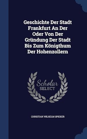 Bild des Verkufers fr Geschichte Der Stadt Frankfurt An Der Oder Von Der Grndung Der Stadt Bis Zum Koenigthum Der Hohenzollern zum Verkauf von moluna