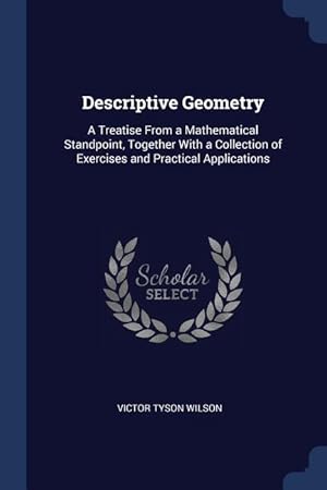 Bild des Verkufers fr Descriptive Geometry: A Treatise From a Mathematical Standpoint, Together With a Collection of Exercises and Practical Applications zum Verkauf von moluna