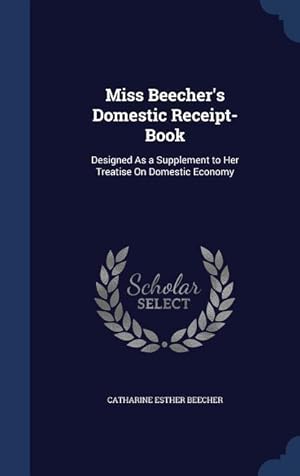 Bild des Verkufers fr Miss Beecher\ s Domestic Receipt-Book: Designed As a Supplement to Her Treatise On Domestic Economy zum Verkauf von moluna