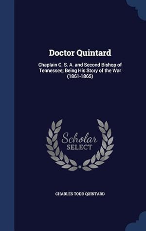 Immagine del venditore per Doctor Quintard: Chaplain C. S. A. and Second Bishop of Tennessee Being His Story of the War (1861-1865) venduto da moluna