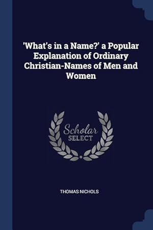 Bild des Verkufers fr What\ s in a Name?\ a Popular Explanation of Ordinary Christian-Names of Men and Women zum Verkauf von moluna