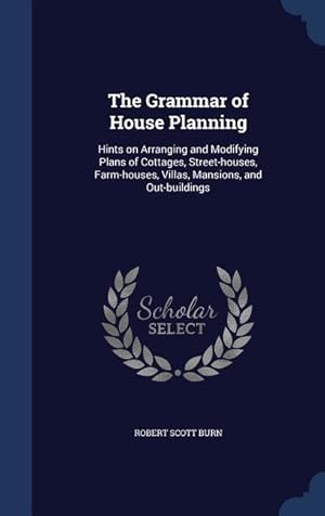 Seller image for The Grammar of House Planning: Hints on Arranging and Modifying Plans of Cottages, Street-houses, Farm-houses, Villas, Mansions, and Out-buildings for sale by moluna