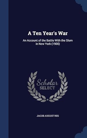 Bild des Verkufers fr A Ten Year\ s War: An Account of the Battle With the Slum in New York (1900) zum Verkauf von moluna