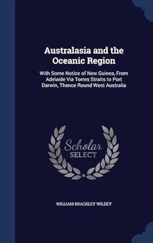 Imagen del vendedor de Australasia and the Oceanic Region: With Some Notice of New Guinea, From Adelaide Via Torres Straits to Port Darwin, Thence Round West Australia a la venta por moluna